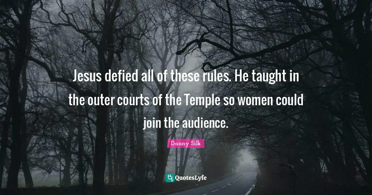 Jesus defied all of these rules. He taught in the outer courts of the Temple so women could join the audience.