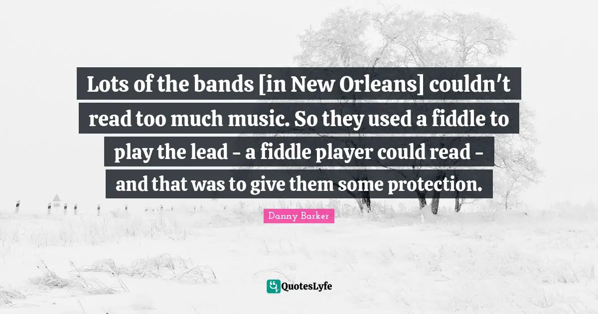 Lots of the bands [in New Orleans] couldn't read too much music. So they used a fiddle to play the lead - a fiddle player could read - and that was to give them some protection.
