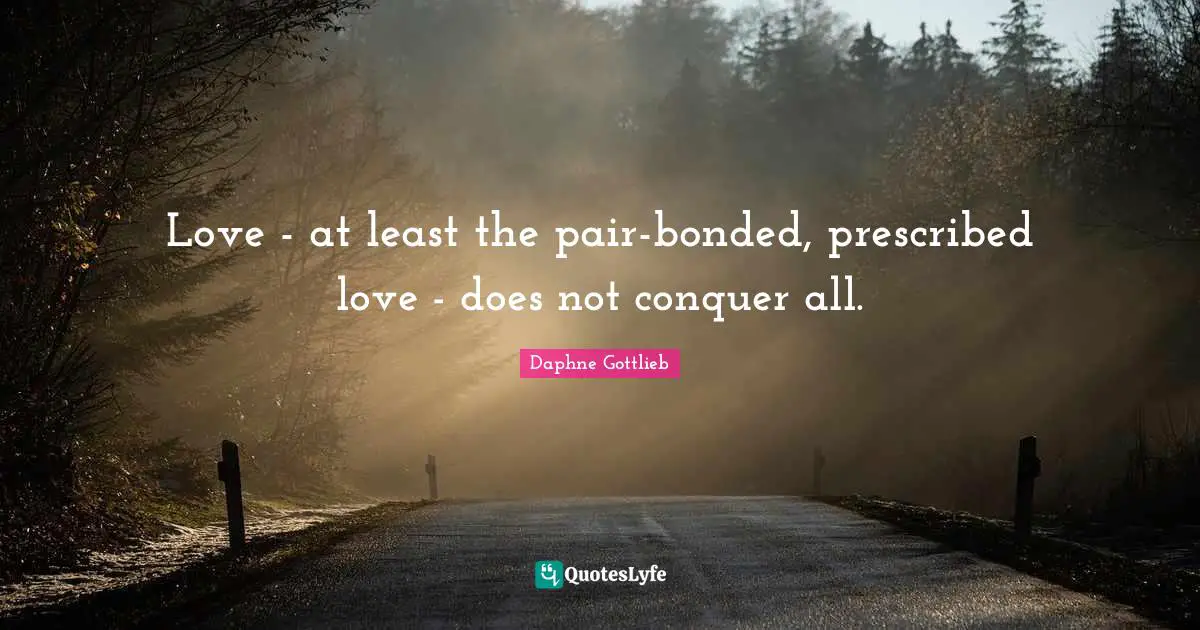 Love - at least the pair-bonded, prescribed love - does not conquer all.