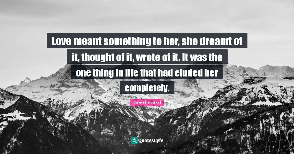 Love meant something to her, she dreamt of it, thought of it, wrote of it. It was the one thing in life that had eluded her completely.