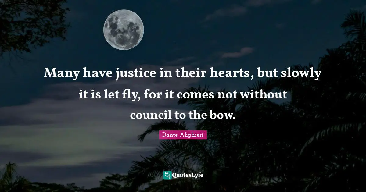 Many have justice in their hearts, but slowly it is let fly, for it comes not without council to the bow.