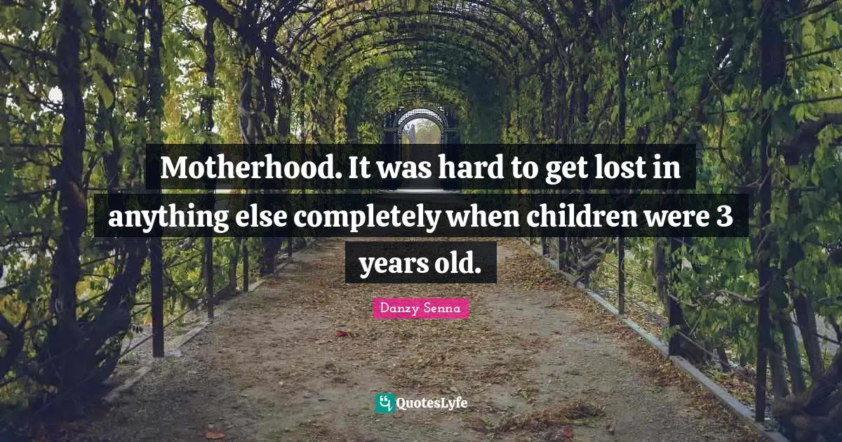 Motherhood. It was hard to get lost in anything else completely when children were 3 years old.