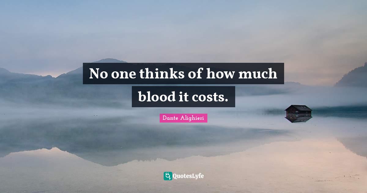 Dante Alighieri Quotes: "No one thinks of how much blood it costs."
