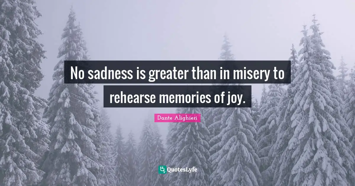 Dante Alighieri Quotes: "No sadness is greater than in misery to rehearse memories of joy."