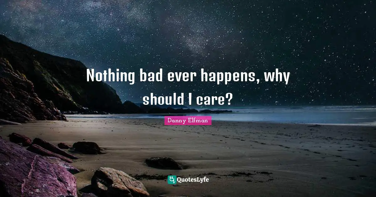 Nothing bad ever happens, why should I care?