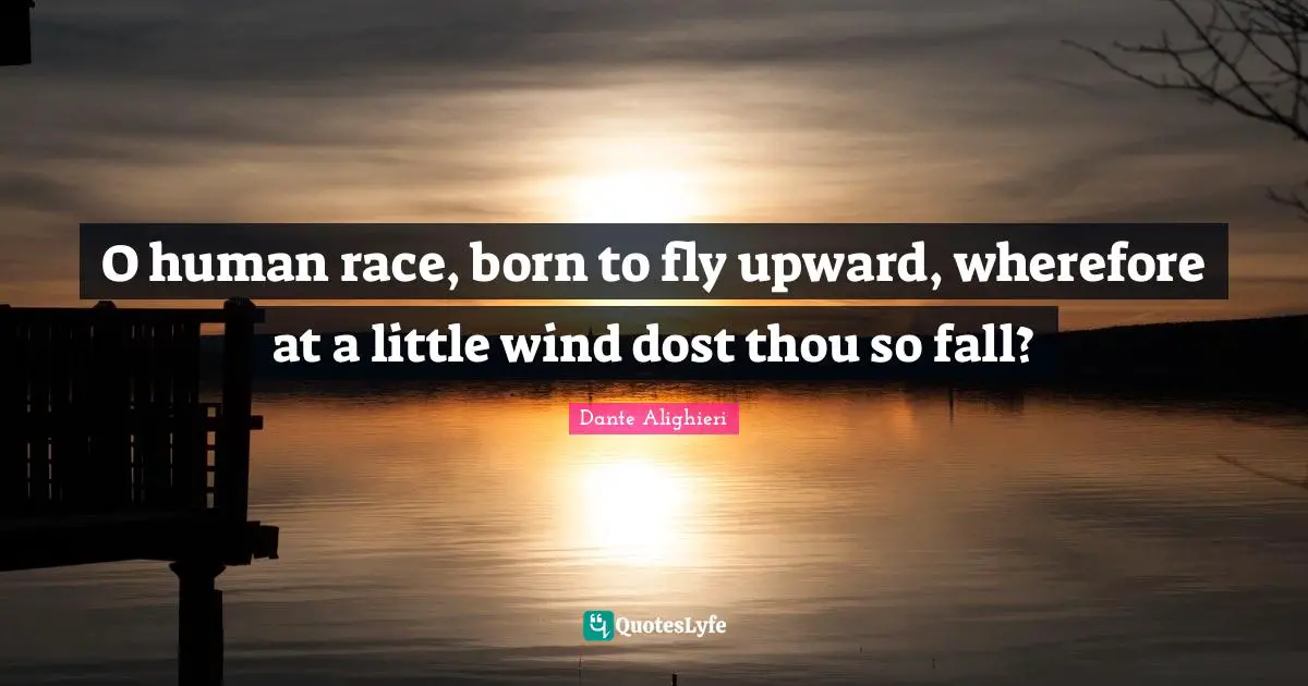 Dante Alighieri Quotes: "O human race, born to fly upward, wherefore at a little wind dost thou so fall?"