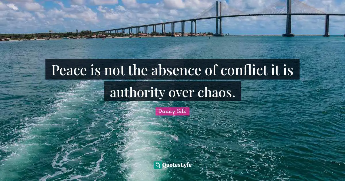 Peace is not the absence of conflict it is authority over chaos.