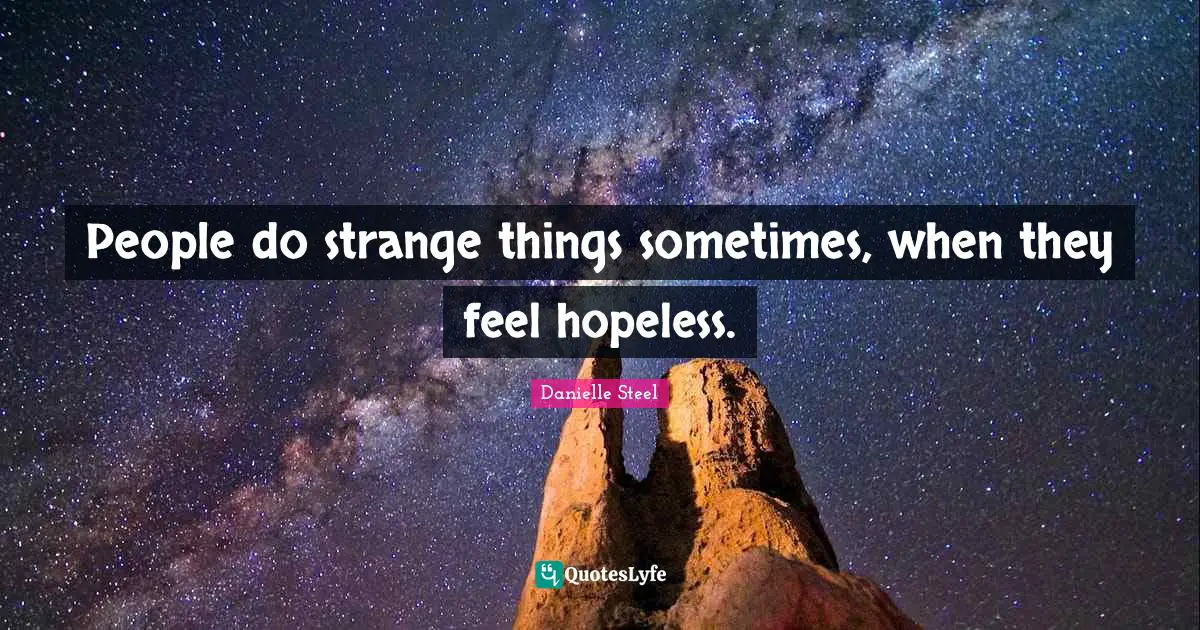 People do strange things sometimes, when they feel hopeless.
