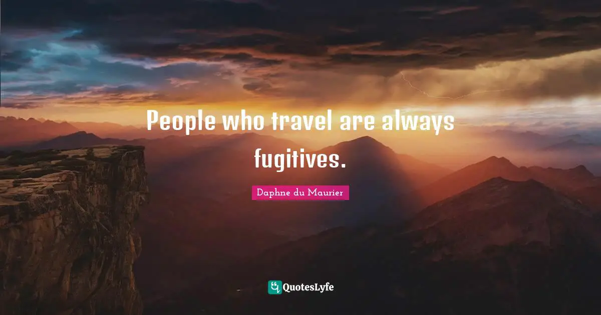 Daphne Du Maurier Quotes: "People who travel are always fugitives."