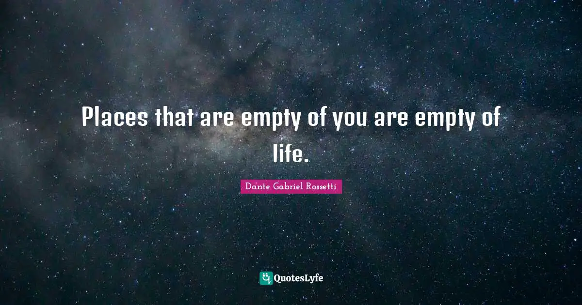 Places that are empty of you are empty of life.