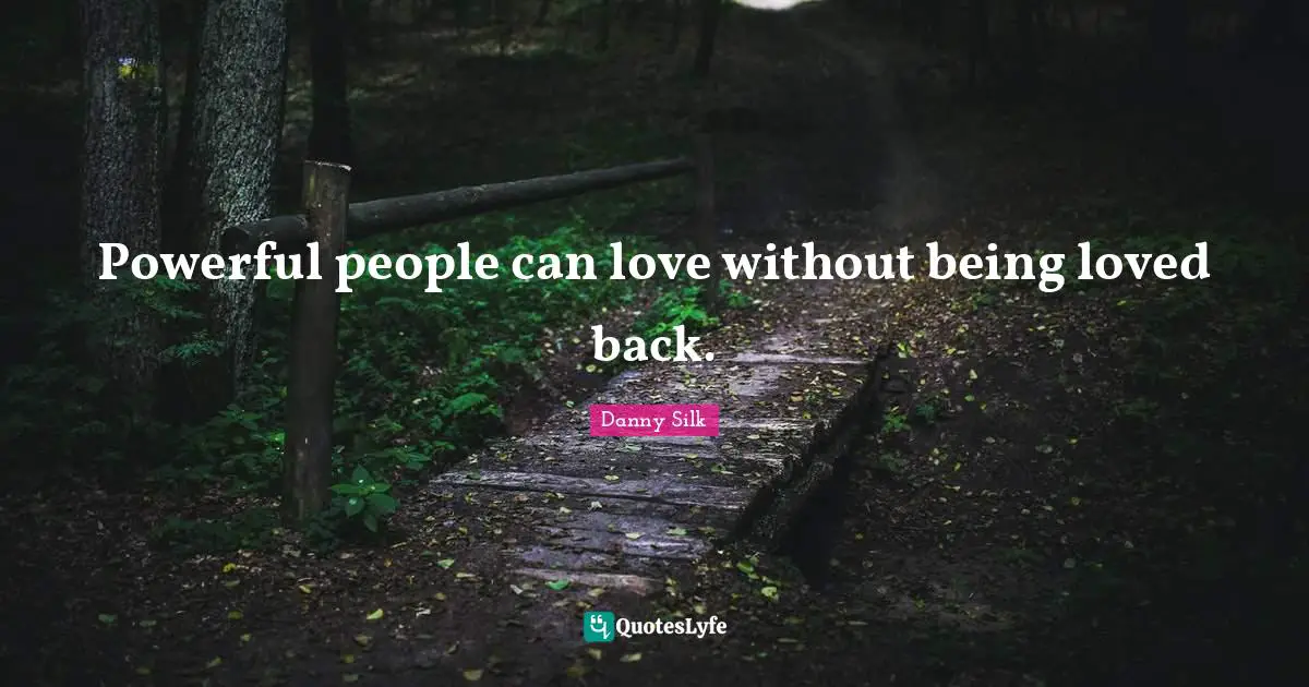 Powerful people can love without being loved back.