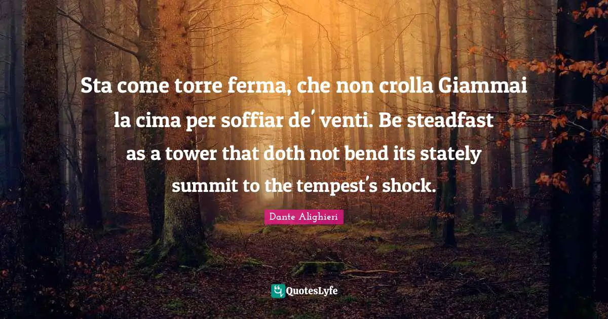Tempest Quotes: "Sta come torre ferma, che non crolla Giammai la cima per soffiar de' venti. Be steadfast as a tower that doth not bend its stately summit to the tempest's shock."