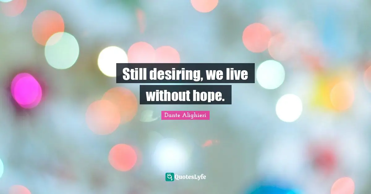 Dante Alighieri Quotes: "Still desiring, we live without hope."
