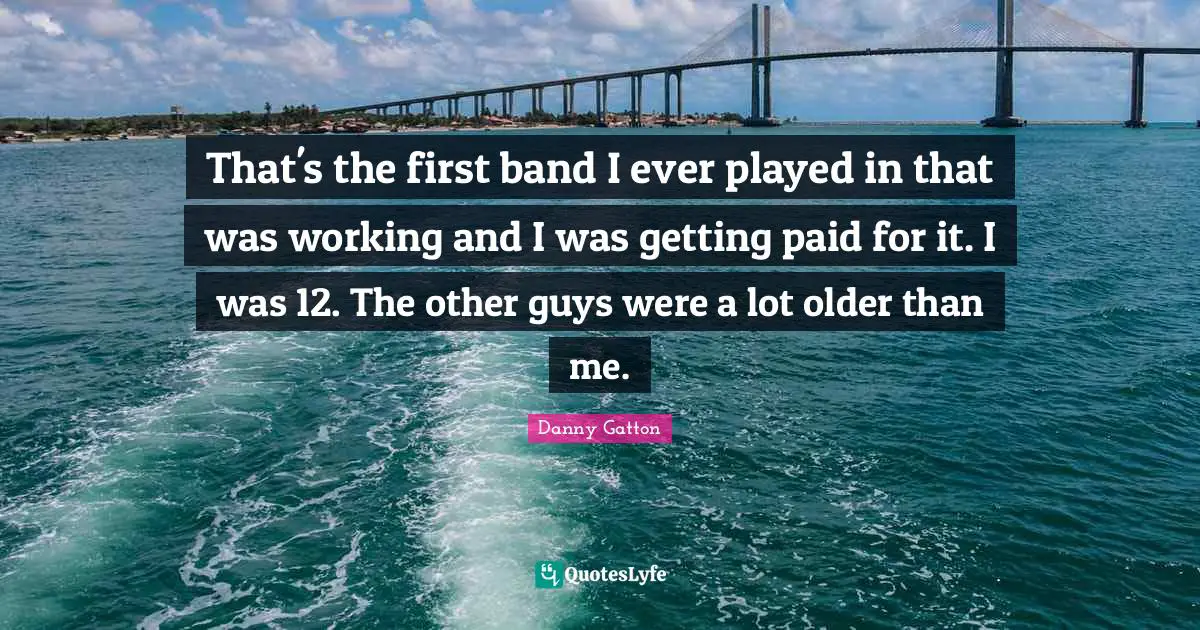 That's the first band I ever played in that was working and I was getting paid for it. I was 12. The other guys were a lot older than me.