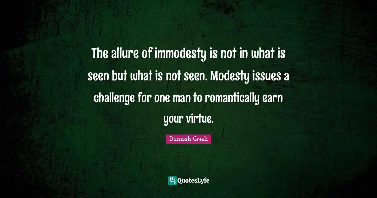 Dannah Gresh Quotes: "The allure of immodesty is not in what is seen but what is not seen. Modesty issues a challenge for one man to romantically earn your virtue."