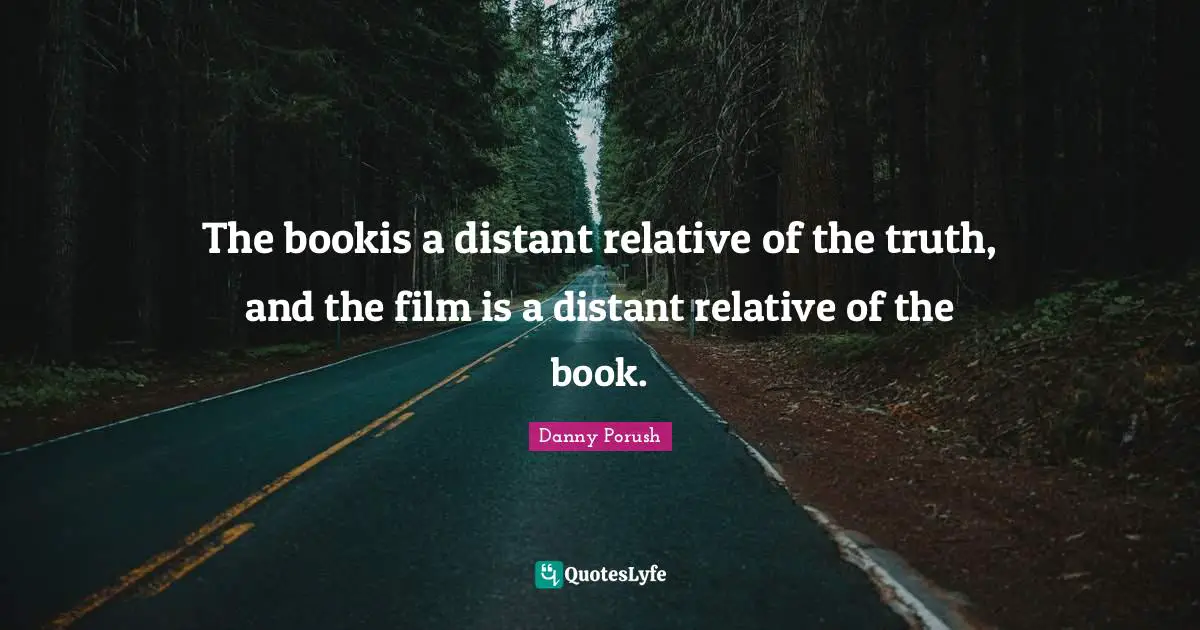 The bookis a distant relative of the truth, and the film is a distant relative of the book.