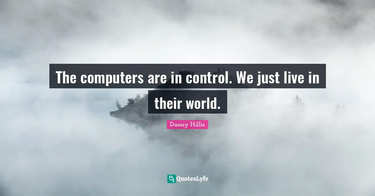 The computers are in control. We just live in their world.