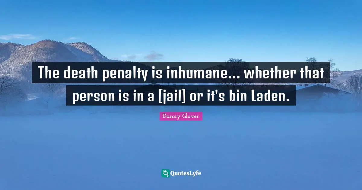Inhumane Quotes: "The death penalty is inhumane... whether that person is in a [jail] or it's bin Laden."