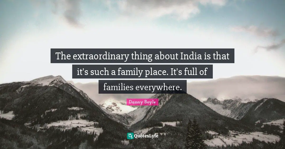 Danny Boyle Quotes: "The extraordinary thing about India is that it's such a family place. It's full of families everywhere."