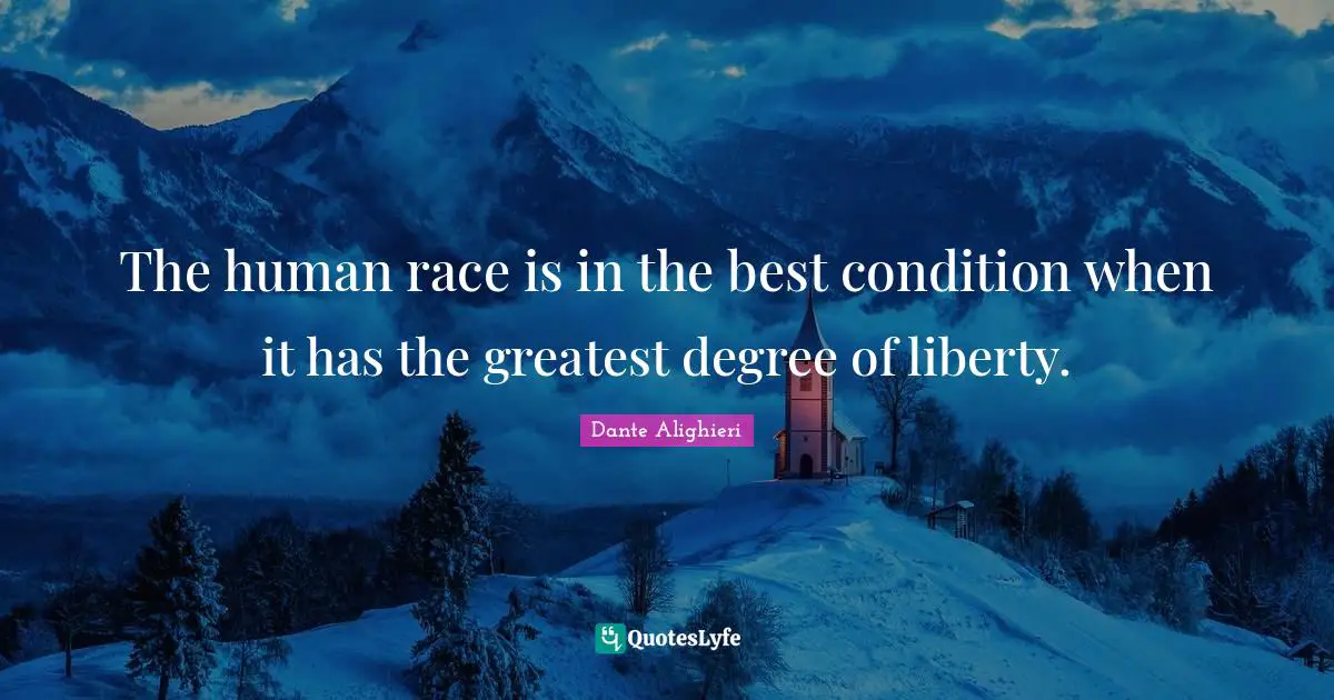 The human race is in the best condition when it has the greatest degree of liberty.