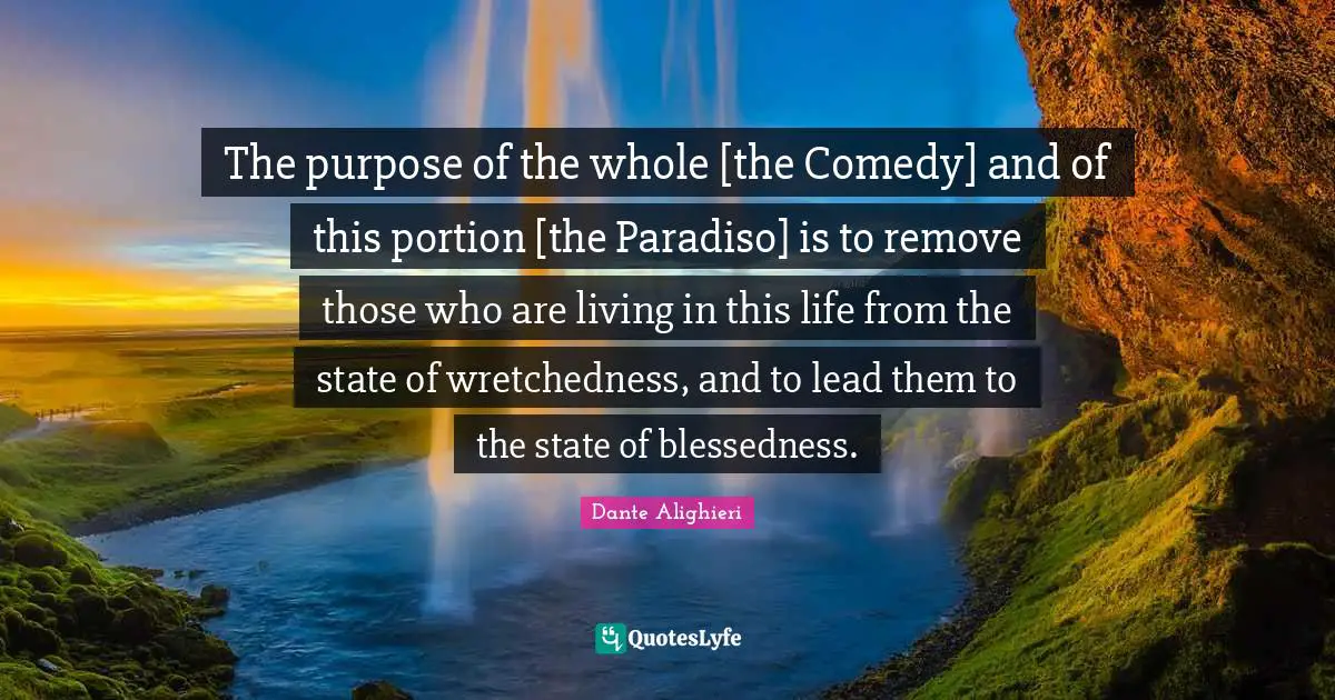 Wretchedness Quotes: "The purpose of the whole [the Comedy] and of this portion [the Paradiso] is to remove those who are living in this life from the state of wretchedness, and to lead them to the state of blessedness."