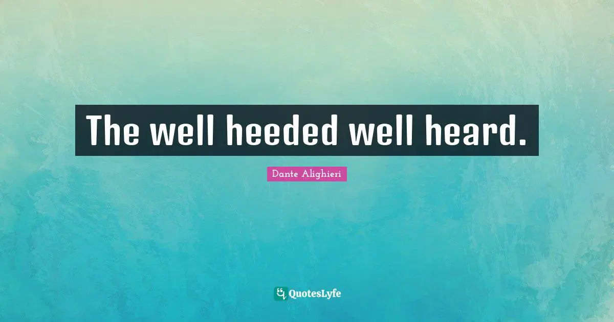 The well heeded well heard.