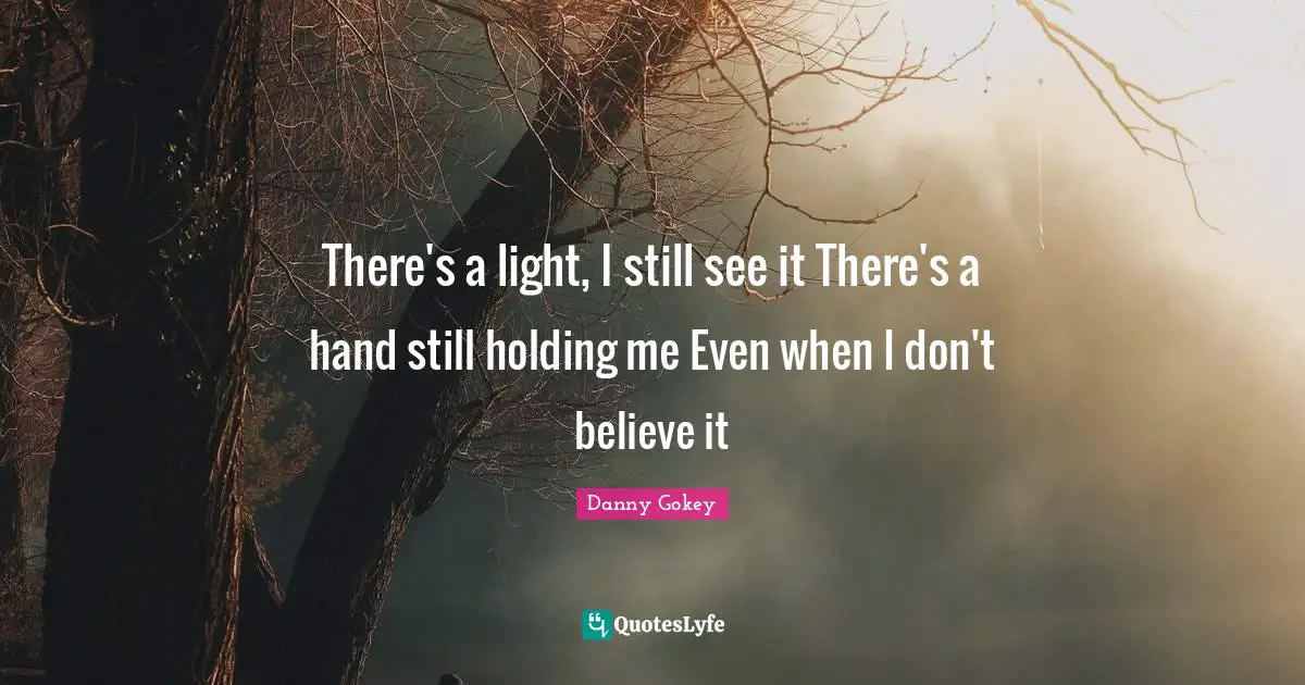 There's a light, I still see it There's a hand still holding me Even when I don't believe it