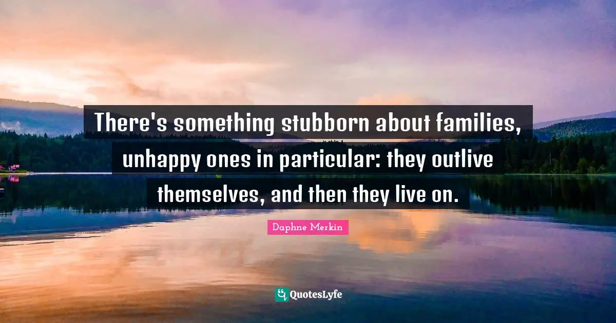 There's something stubborn about families, unhappy ones in particular: they outlive themselves, and then they live on.