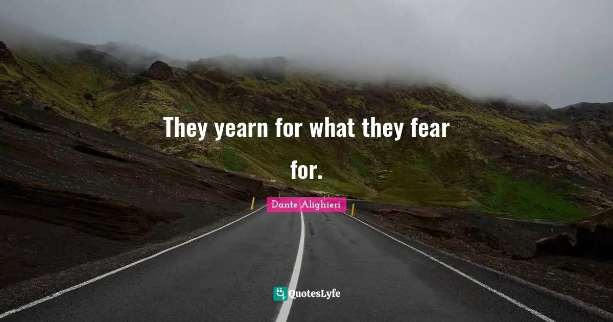 Dante Alighieri Quotes: "They yearn for what they fear for."