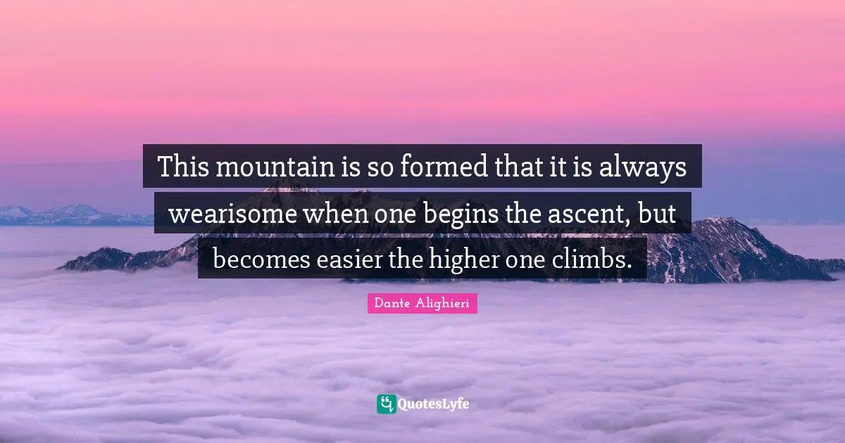This mountain is so formed that it is always wearisome when one begins the ascent, but becomes easier the higher one climbs.