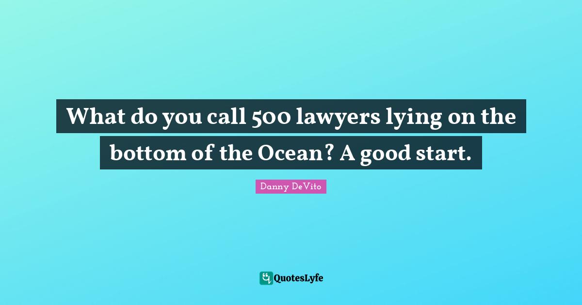 Danny DeVito Quotes: "What do you call 500 lawyers lying on the bottom of the Ocean? A good start."