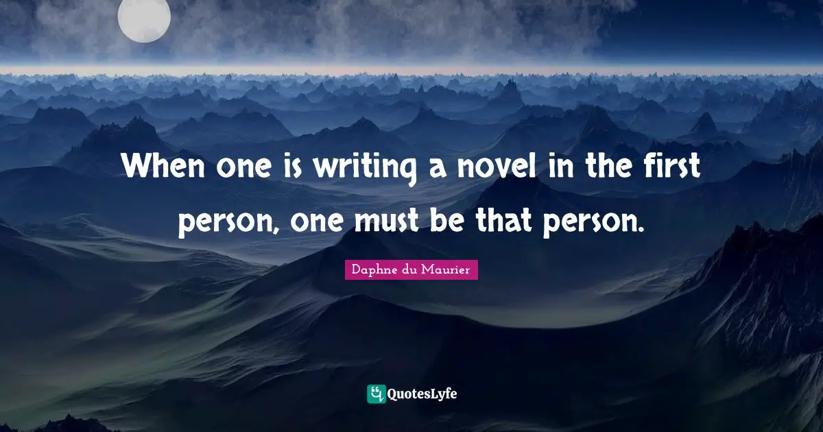 When one is writing a novel in the first person, one must be that person.
