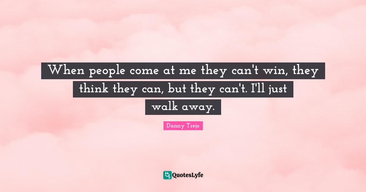Can T Win Quotes: "When people come at me they can't win, they think they can, but they can't. I'll just walk away."