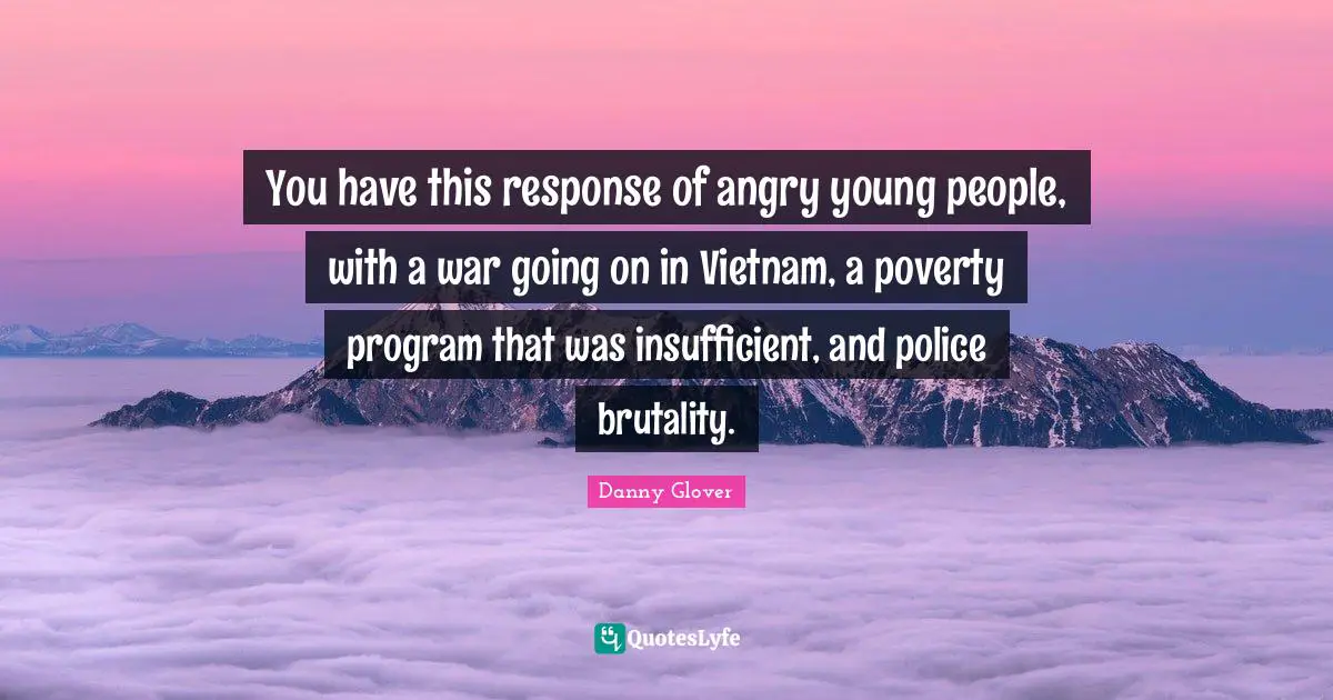 You have this response of angry young people, with a war going on in Vietnam, a poverty program that was insufficient, and police brutality.