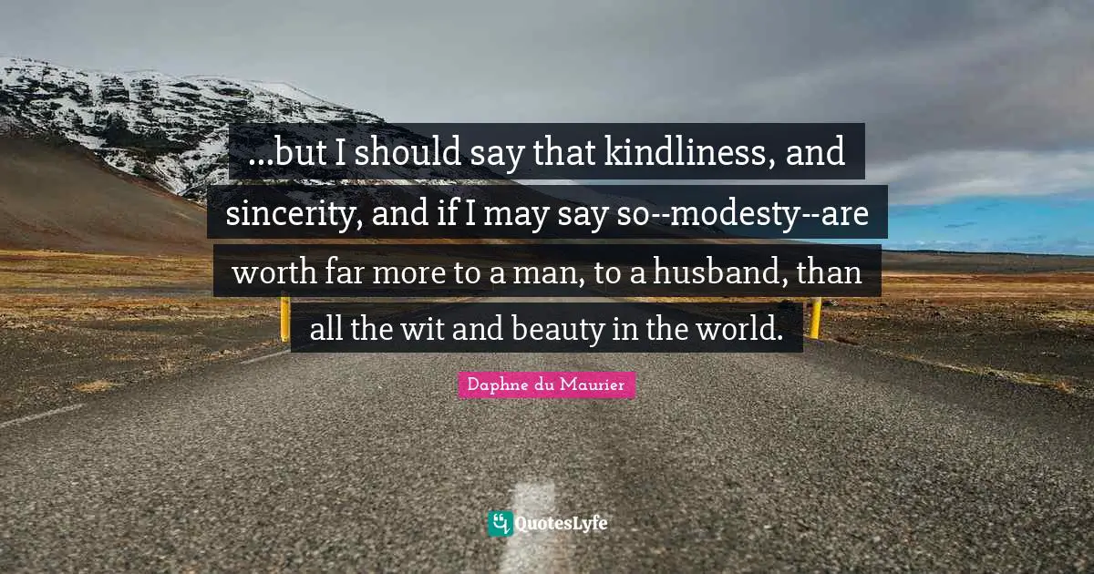 Daphne Du Maurier Quotes: "...but I should say that kindliness, and sincerity, and if I may say so--modesty--are worth far more to a man, to a husband, than all the wit and beauty in the world."