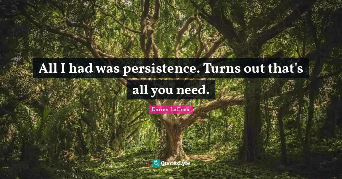All I had was persistence. Turns out that's all you need.