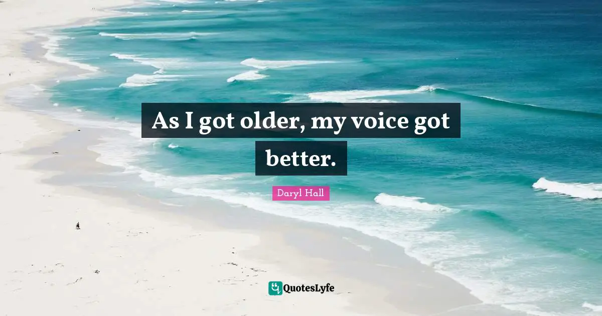As I got older, my voice got better.