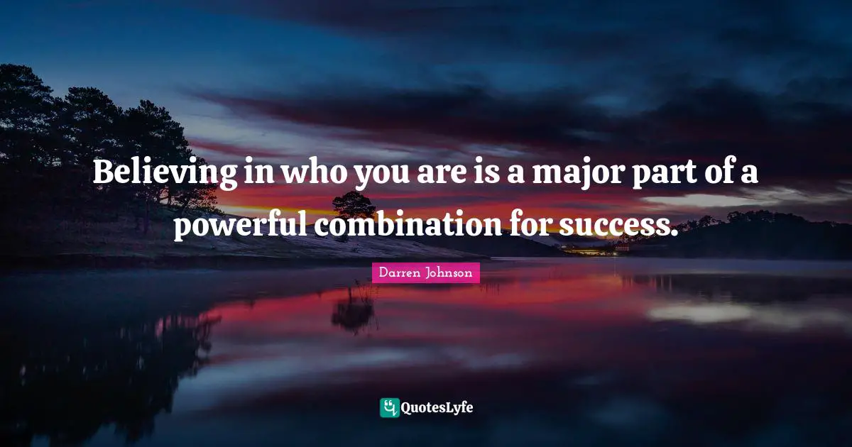 Believing in who you are is a major part of a powerful combination for success.