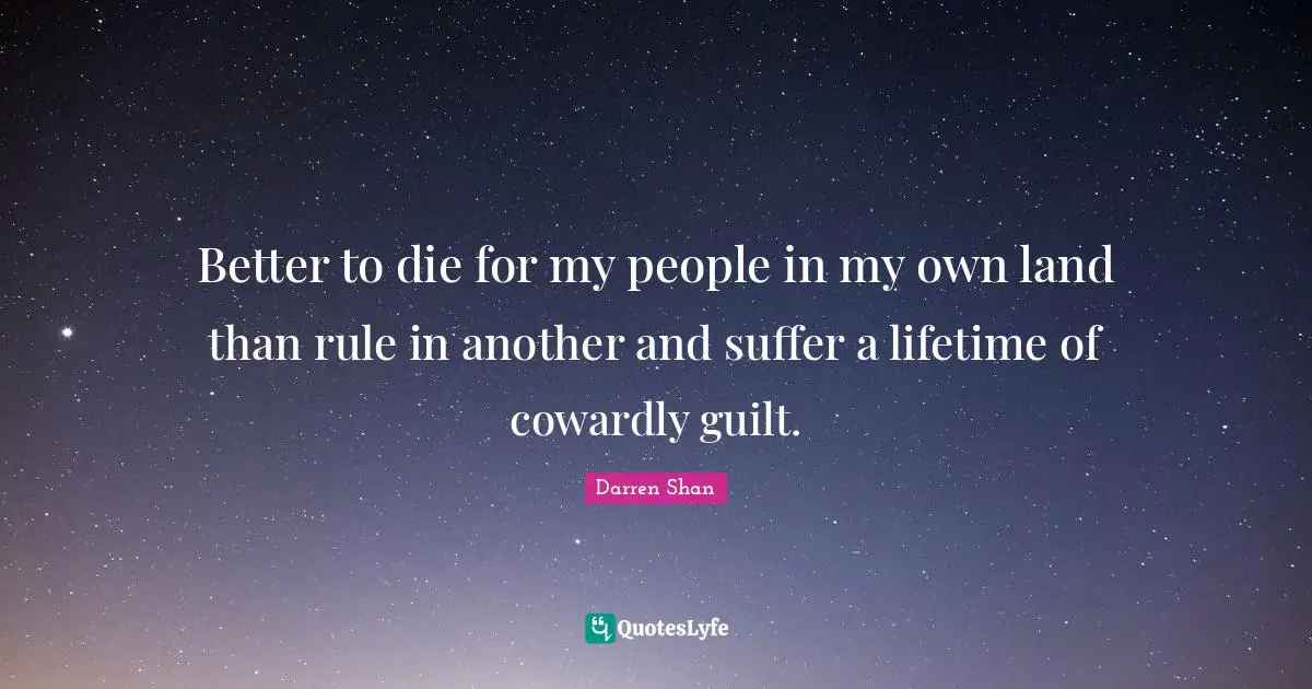 Better to die for my people in my own land than rule in another and suffer a lifetime of cowardly guilt.