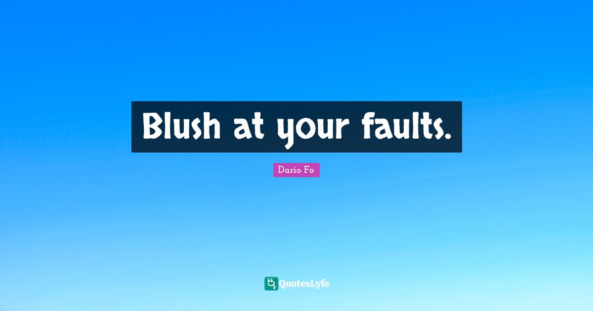 Blush at your faults.