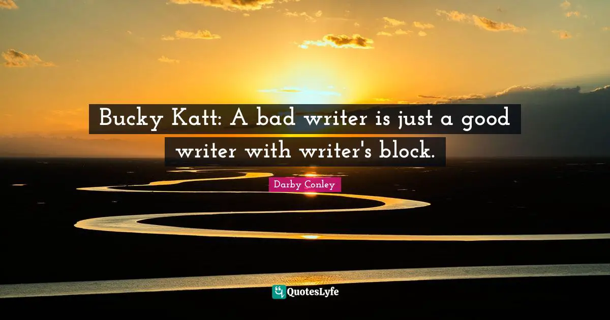 Writers Block Quotes: "Bucky Katt: A bad writer is just a good writer with writer's block."