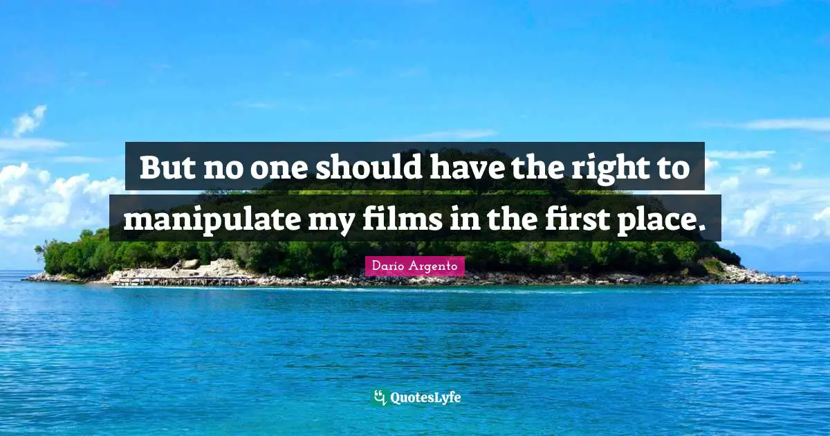 But no one should have the right to manipulate my films in the first place.
