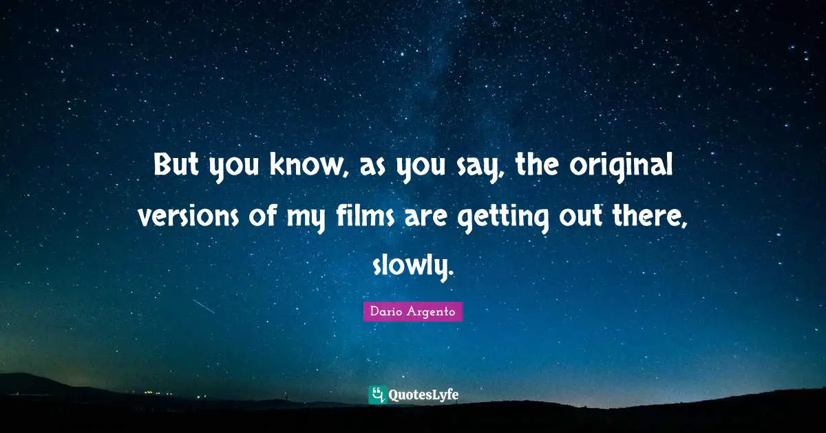 But you know, as you say, the original versions of my films are getting out there, slowly.