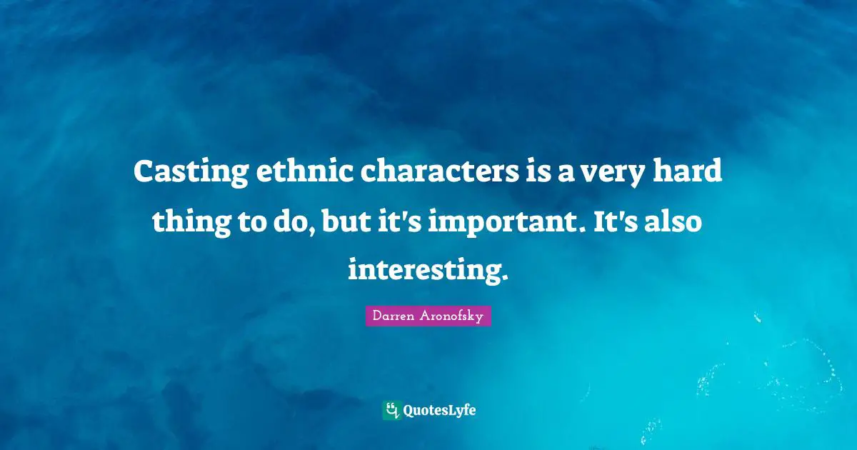 Casting ethnic characters is a very hard thing to do, but it's important. It's also interesting.