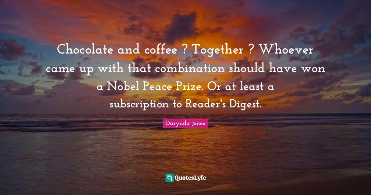 Reader Quotes: "Chocolate and coffee ? Together ? Whoever came up with that combination should have won a Nobel Peace Prize. Or at least a subscription to Reader's Digest."