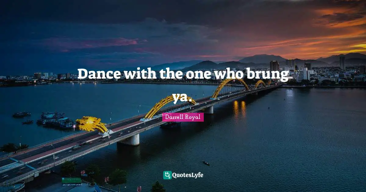 Dance with the one who brung ya.