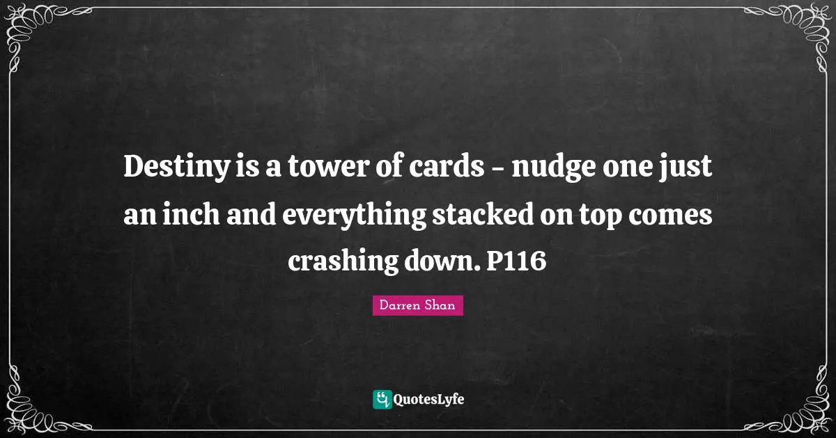 Nudge Quotes: "Destiny is a tower of cards - nudge one just an inch and everything stacked on top comes crashing down. P116"