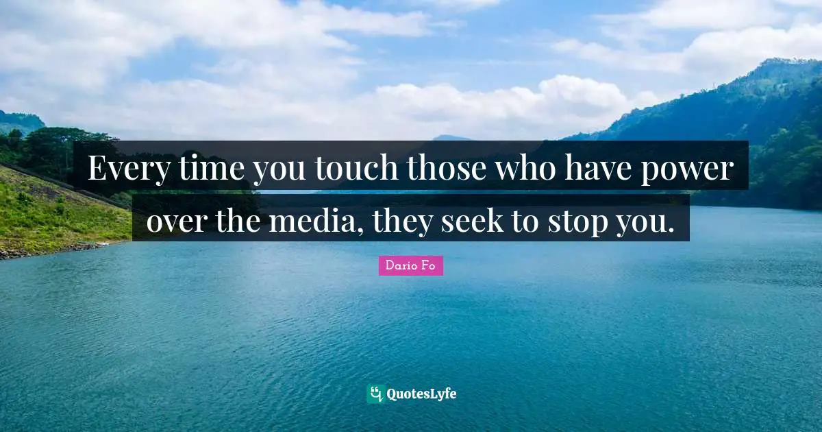 Every time you touch those who have power over the media, they seek to stop you.