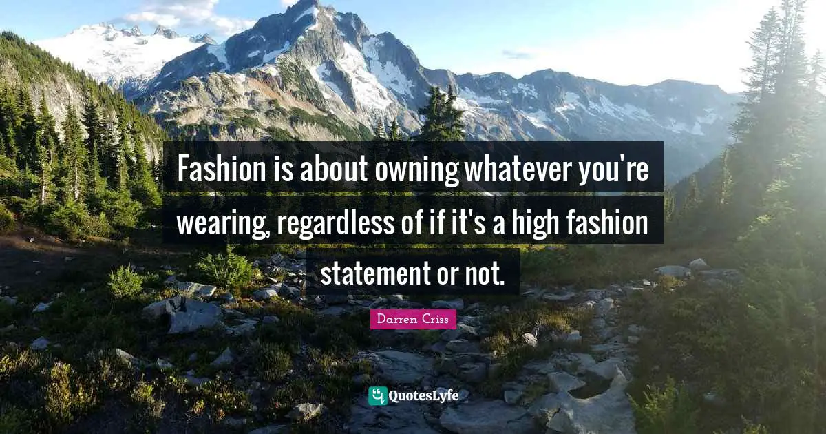 Fashion is about owning whatever you're wearing, regardless of if it's a high fashion statement or not.