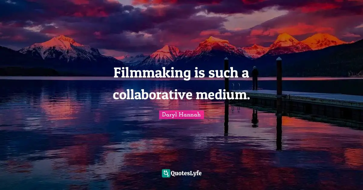 Daryl Hannah Quotes: "Filmmaking is such a collaborative medium."